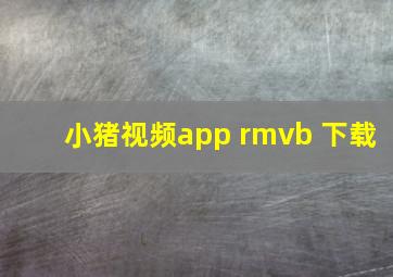 小猪视频app rmvb 下载